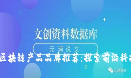 2023年最新区块链产品品牌推荐：探索前沿科技的最佳选择