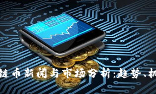 最新区块链币新闻与市场分析：趋势、机会与挑战